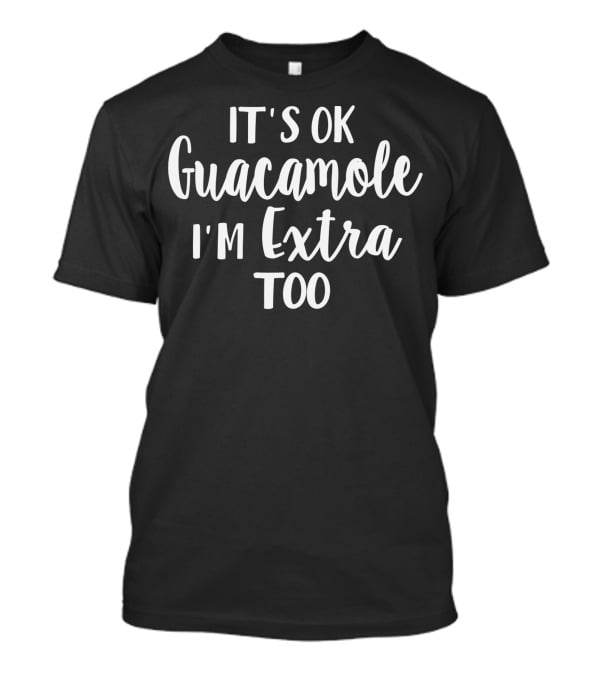 It's Ok Guacamole I'm Extra Too Avocado Lover T-Shirt
