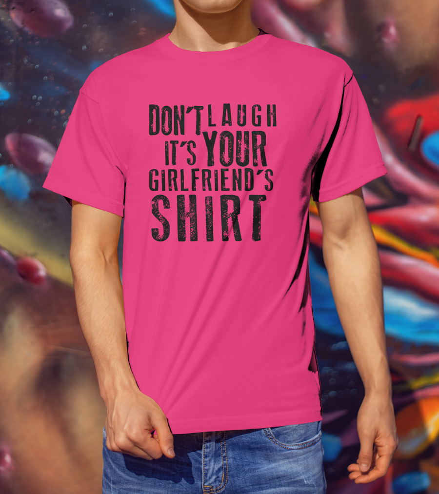 Don't Laugh It's Your Girlfriend's T-Shirt
