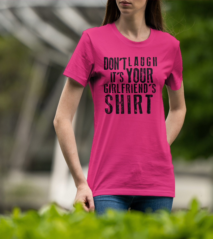 Don't Laugh It's Your Girlfriend's T-Shirt