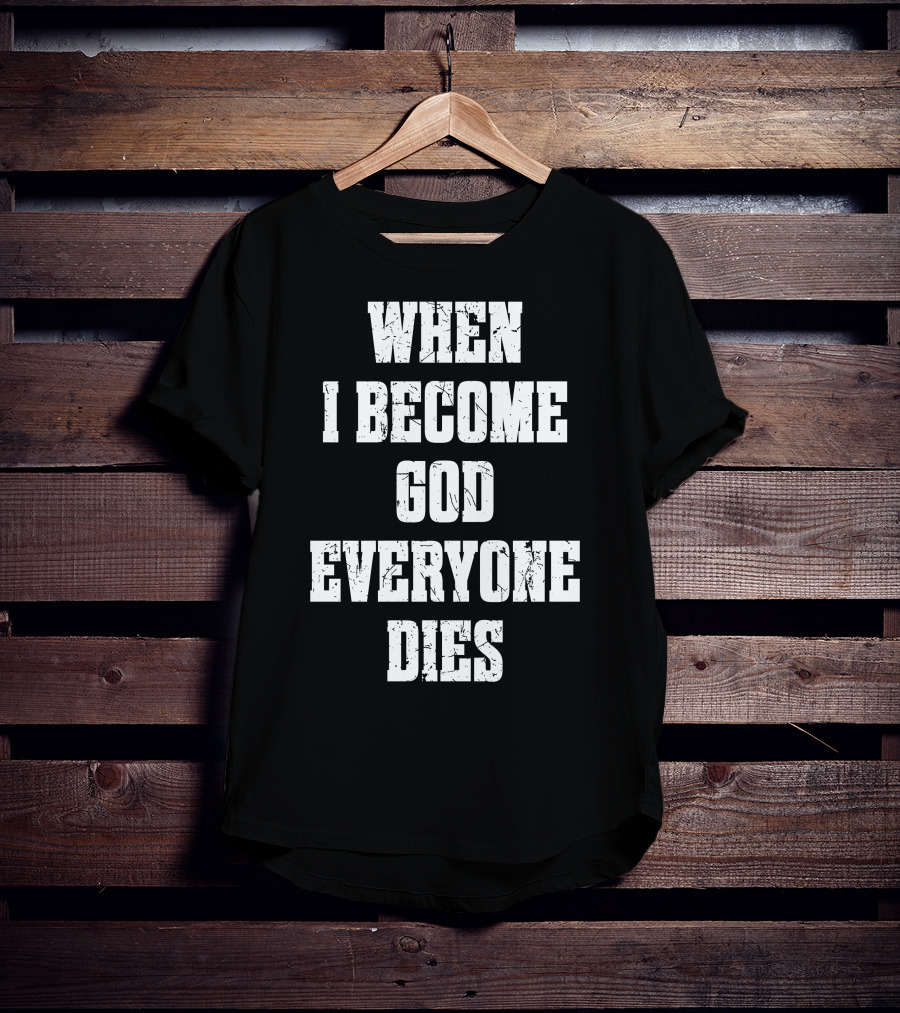 When I Become God Everyone Dies T-Shirt