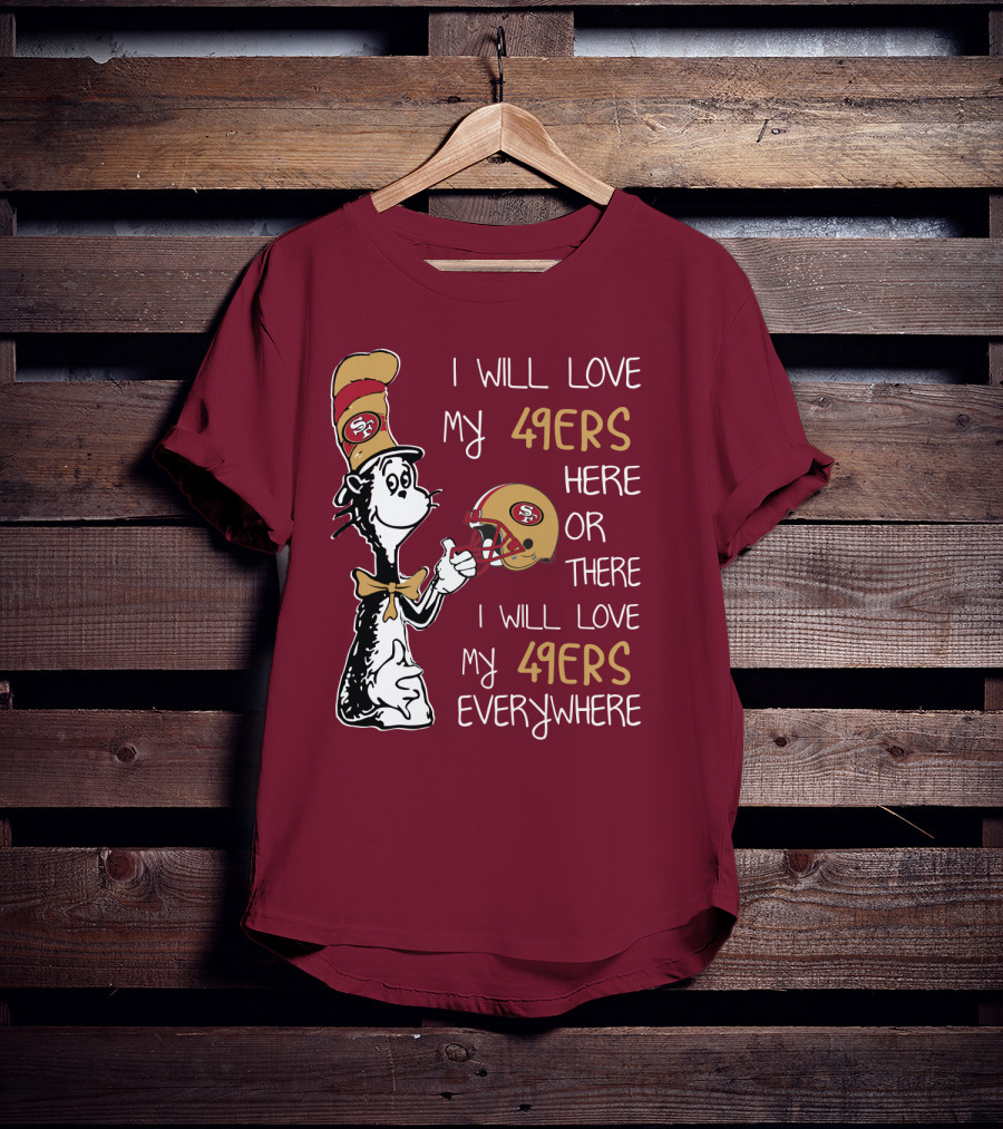 I Will Love My 49ers Here Or There I Will Love My 49ers Everywhere 49ers Football Cat In The Hat T-Shirt