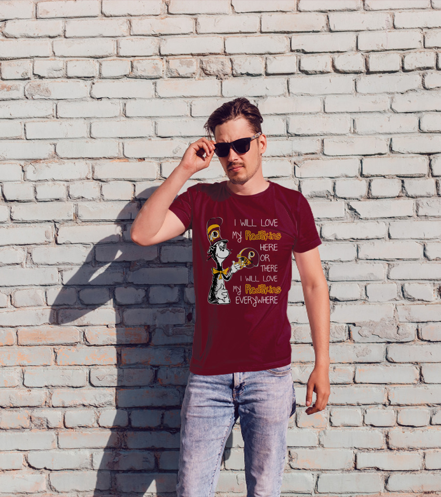 I Will Love My Redskins Here Or There I Will Love My Redskins Everywhere T-Shirt