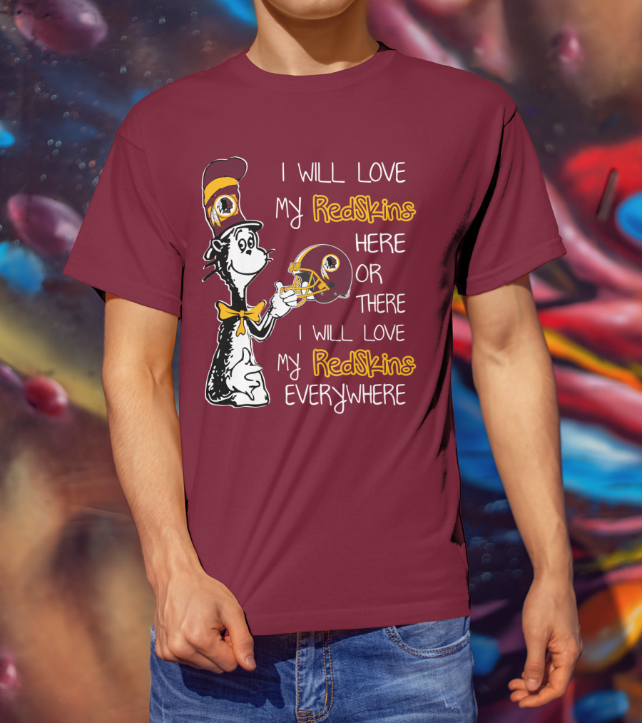 I Will Love My Redskins Here Or There I Will Love My Redskins Everywhere T-Shirt