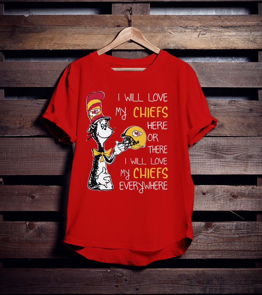 I Will Love My Chiefs Here Or There Everywhere Cat In The Hat Chiefs Edition T-Shirt
