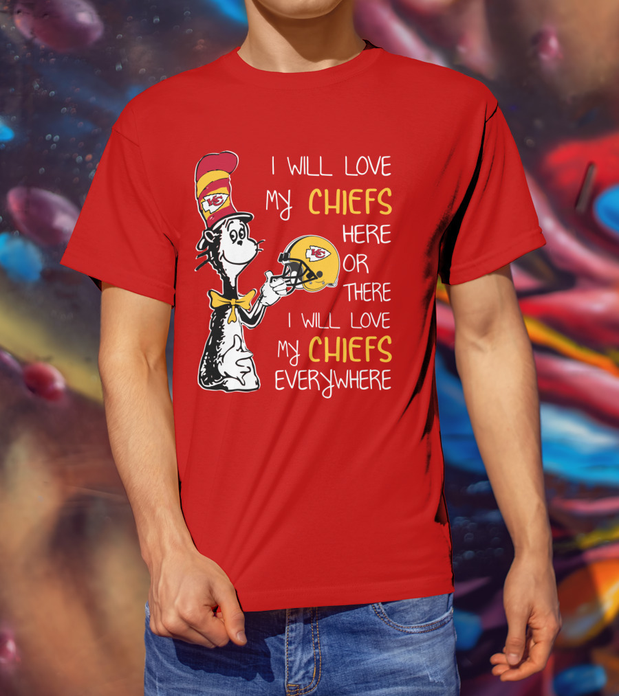 I Will Love My Chiefs Here Or There Everywhere Cat In The Hat Chiefs Edition T-Shirt