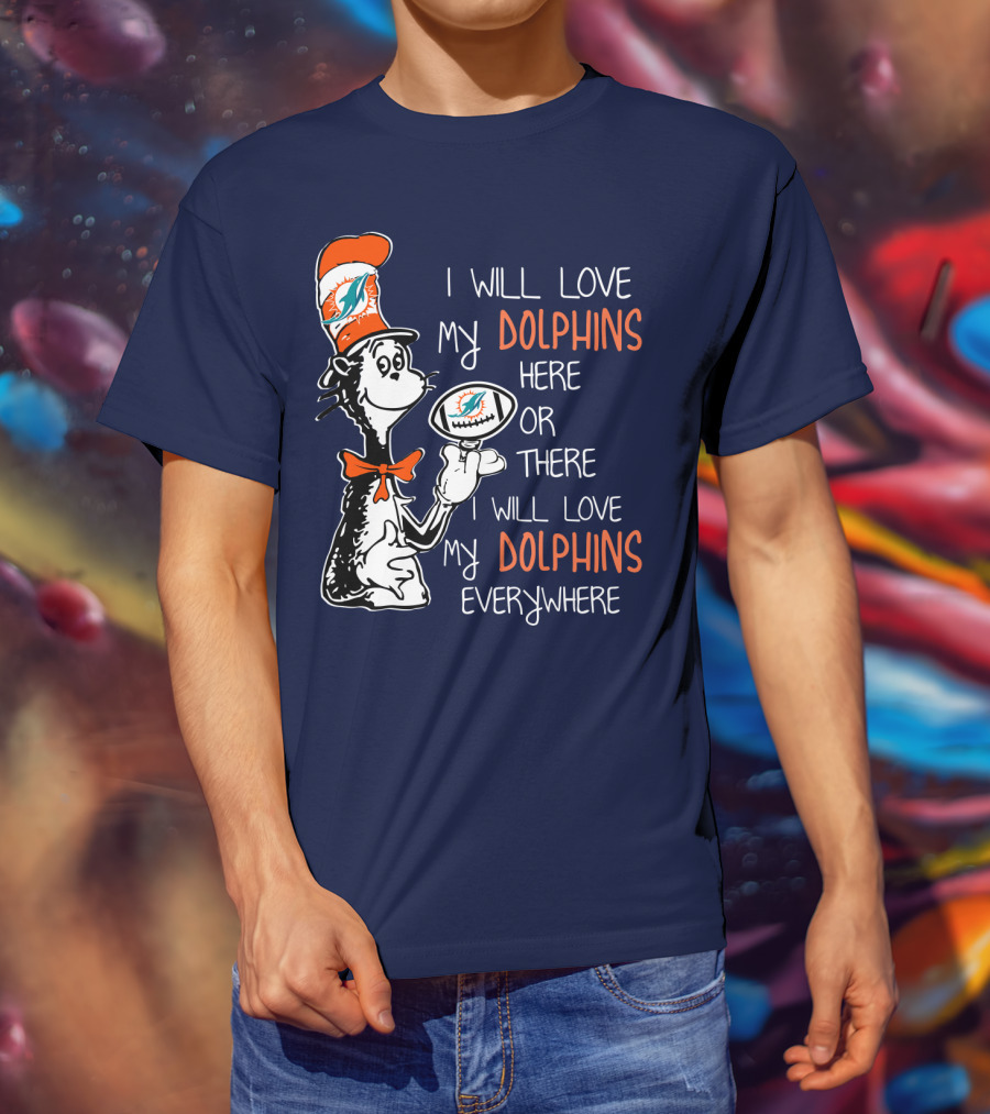 I Will Love My Dolphins Here Or There I Will Love My Dolphins Everywhere T-Shirt