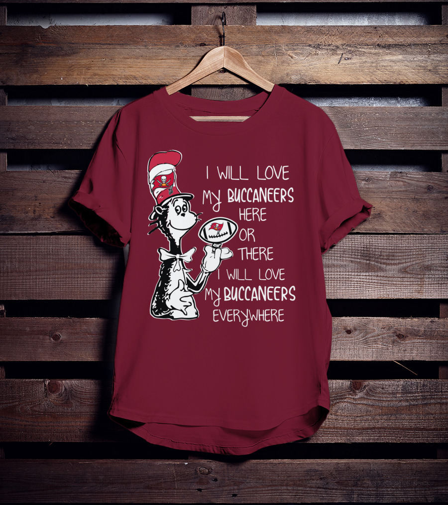I Will Love My Buccaneers Here Or There I Will Love My Buccaneers Everywhere Cat In The Hat Buccaneers T-Shirt