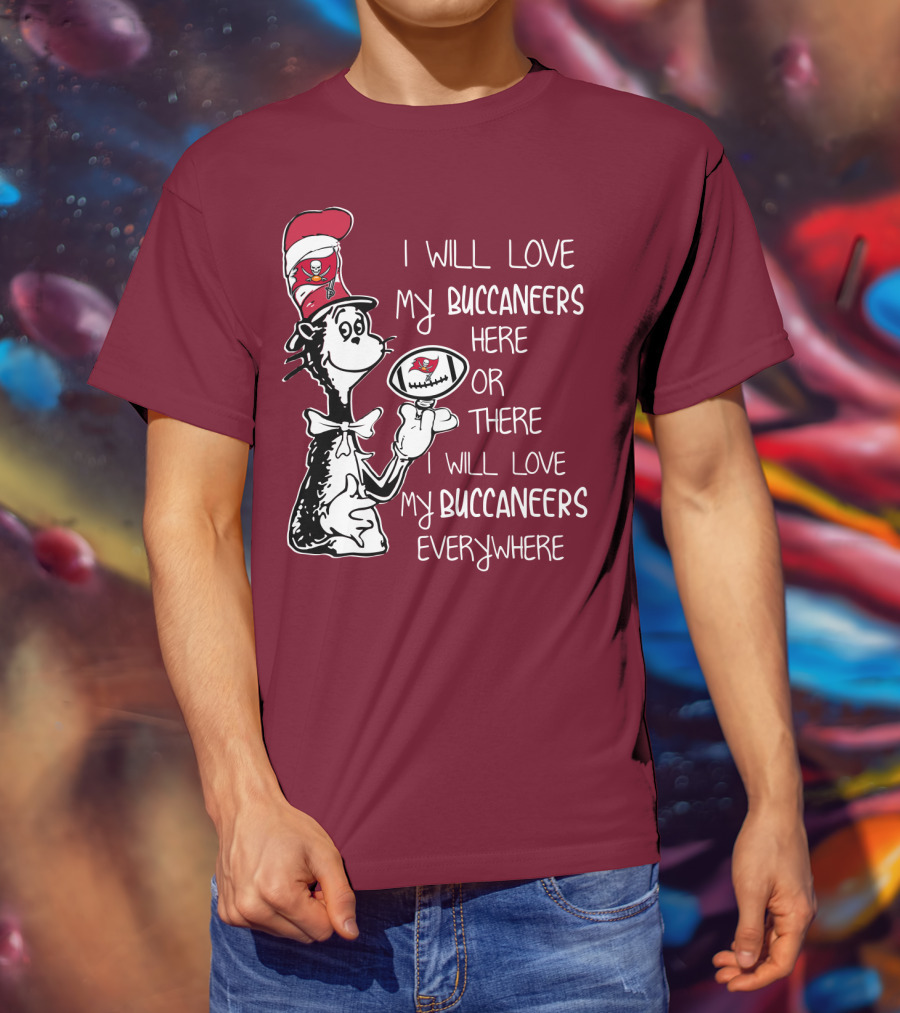 I Will Love My Buccaneers Here Or There I Will Love My Buccaneers Everywhere Cat In The Hat Buccaneers T-Shirt