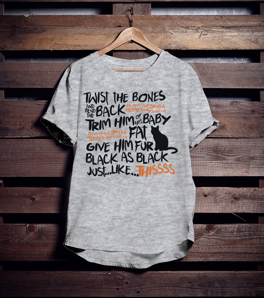 Twist The Bones And Bend The Back Trim Him Of His Baby Fat Give Him Fur Black As Black Just Like This T-Shirt