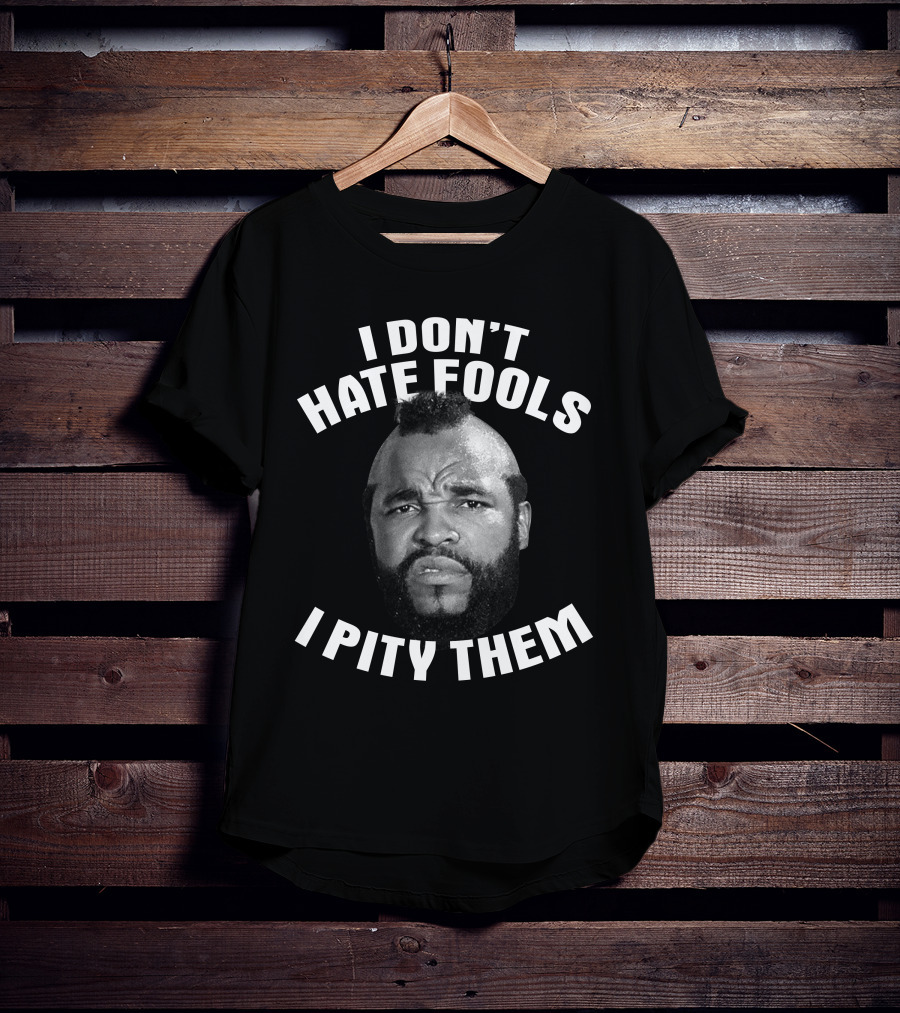 I Don't Hate Fools I Pity Them T-Shirt