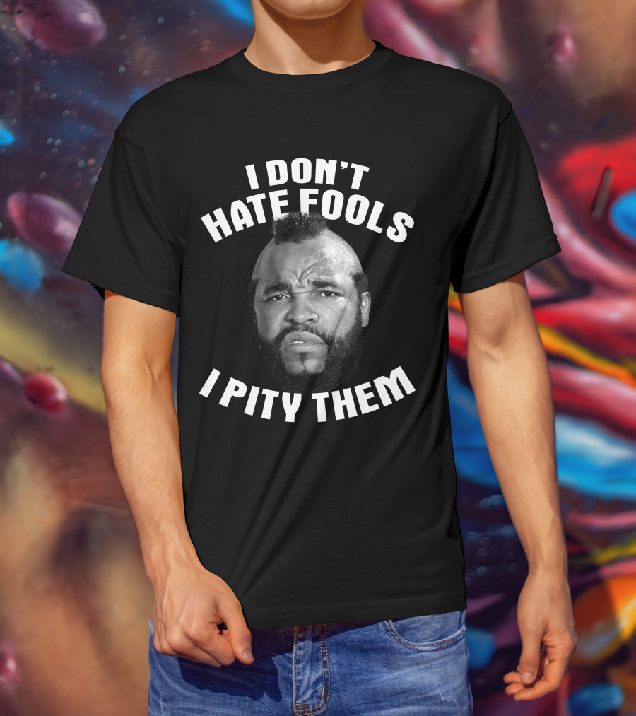 I Don't Hate Fools I Pity Them T-Shirt