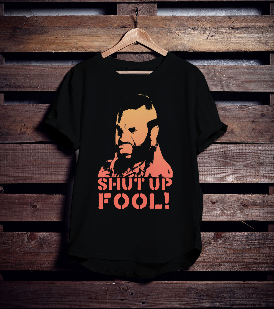 SHUT UP FOOL T-Shirt