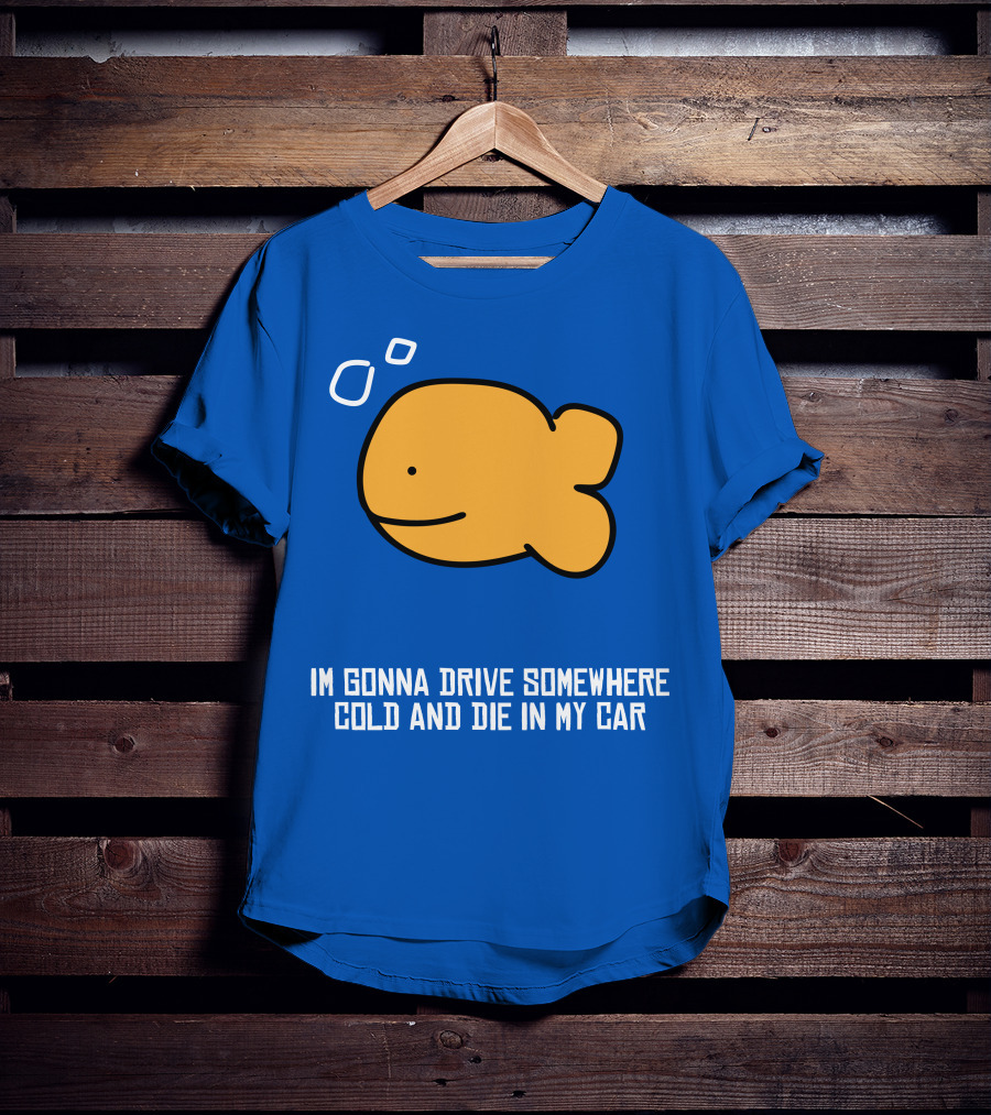 Im Gonna Drive Somewhere Cold And Die In My Car Martín Goldfish T-Shirt