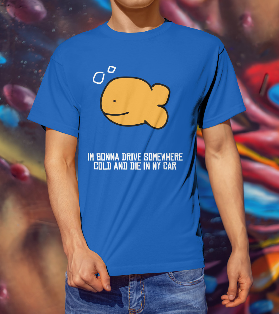 Im Gonna Drive Somewhere Cold And Die In My Car Martín Goldfish T-Shirt
