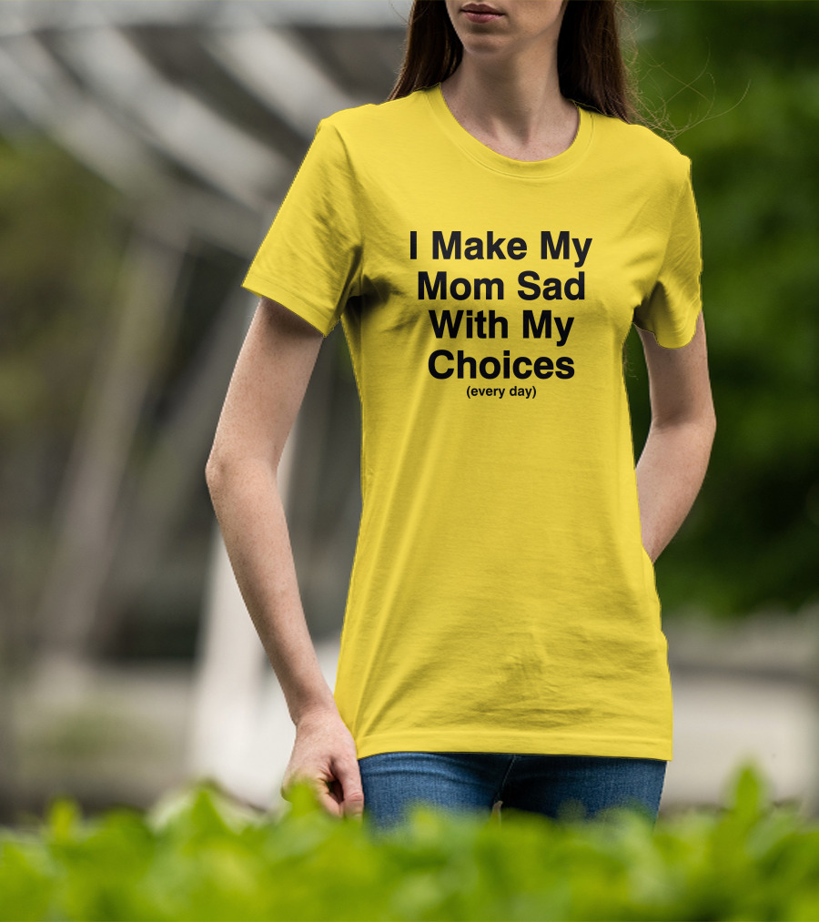 I Make My Mom Sad With My Choices Every Day Yellow T-Shirt