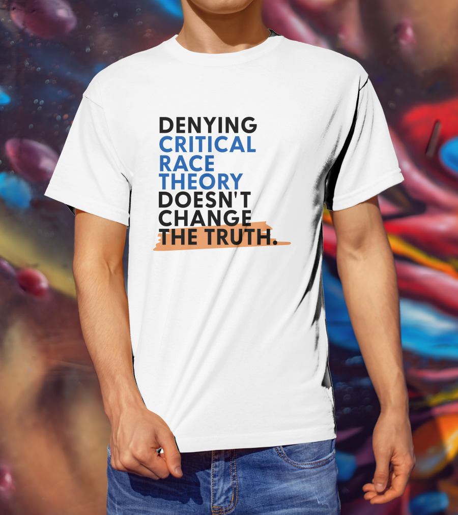 Denying Critical Race Theory Doesn't Change The Truth Sentence In Bold Colors T-Shirt