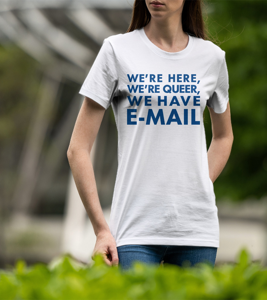 We're Here We're Queer We Have E-Mail T-Shirt