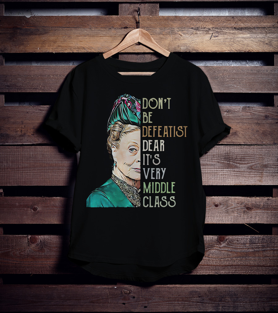 Don't Be Defeatist Dear It's Very Middle Class Downtown Abbey T-Shirt