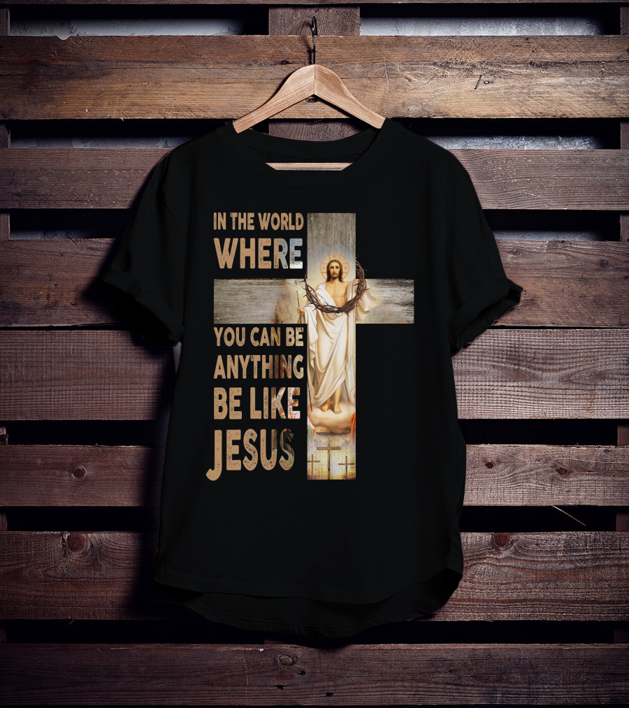 In The World Where You Can Be Anything Be Like Jesus T-Shirt