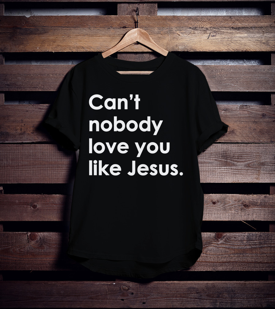 Can't Nobody Love You Like Jesus Christian Faith Inspiration T-Shirt