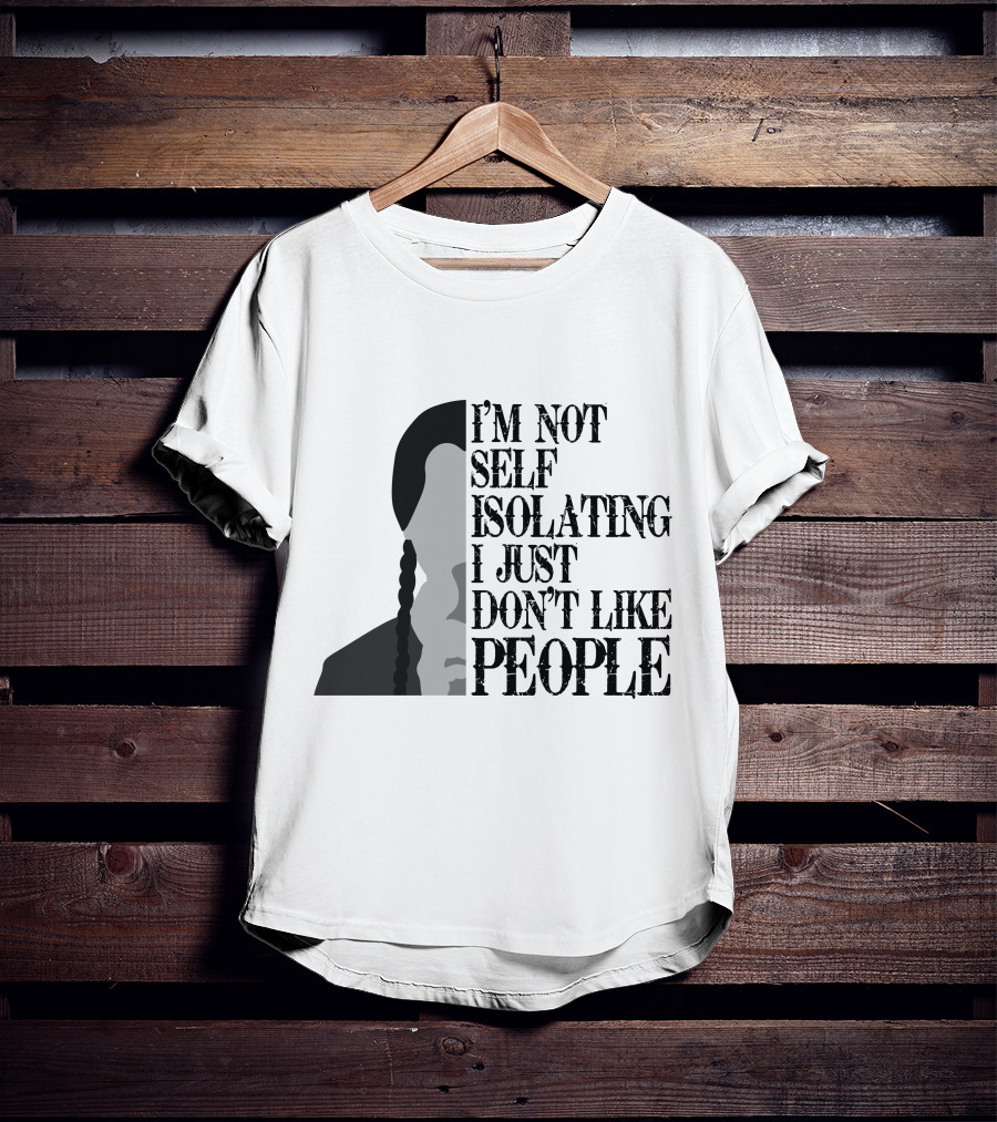 I'm Not Self Isolating I Just Don't Like People T-Shirt
