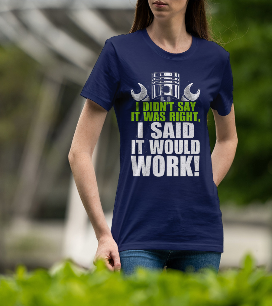 I Didn't Say It Was Right, I Said It Would Work T-Shirt