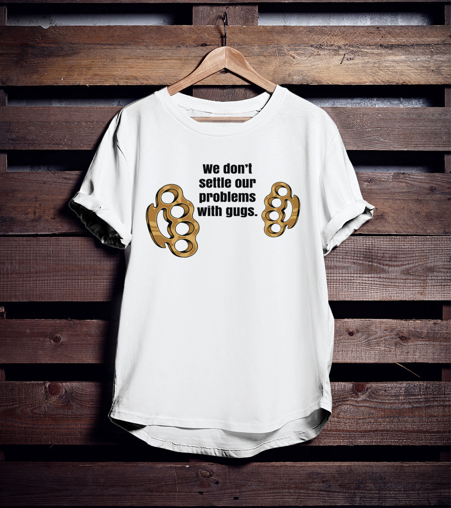 We Don’t Settle Our Problems With Gugs Brass Knuckles T-Shirt