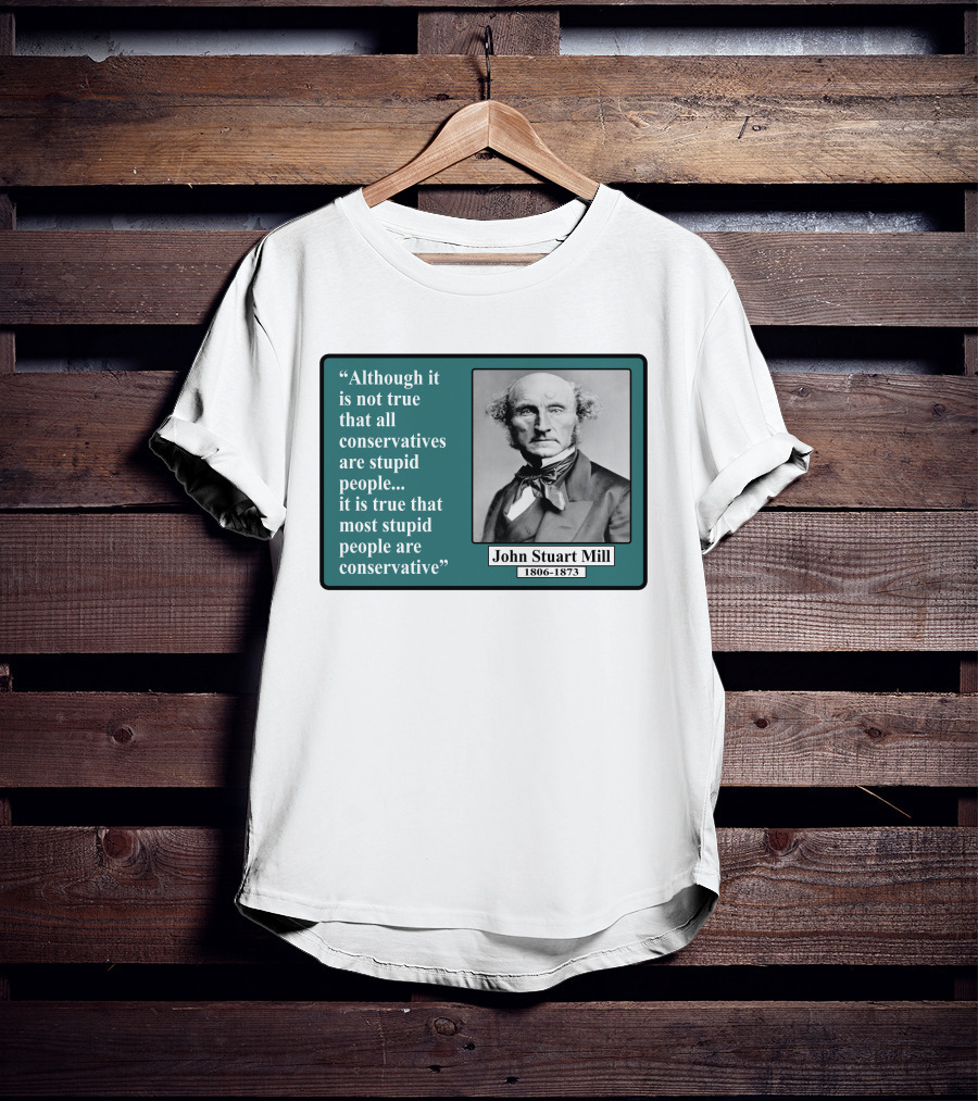 Although It Is Not True That All Conservatives Are Stupid People Quote John Stuart Mill 1806-1873 T-Shirt