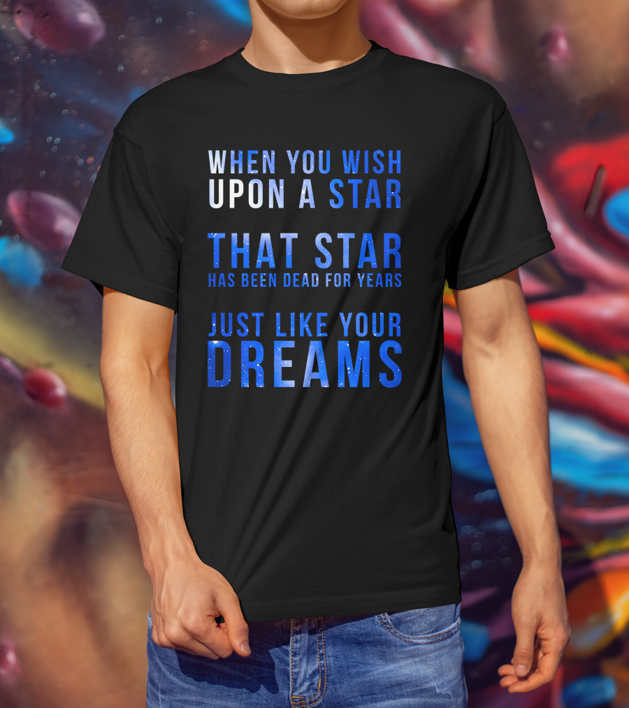 When You Wish Upon A Star That Star Has Been Dead For Years Just Like Your Dreams T-Shirt