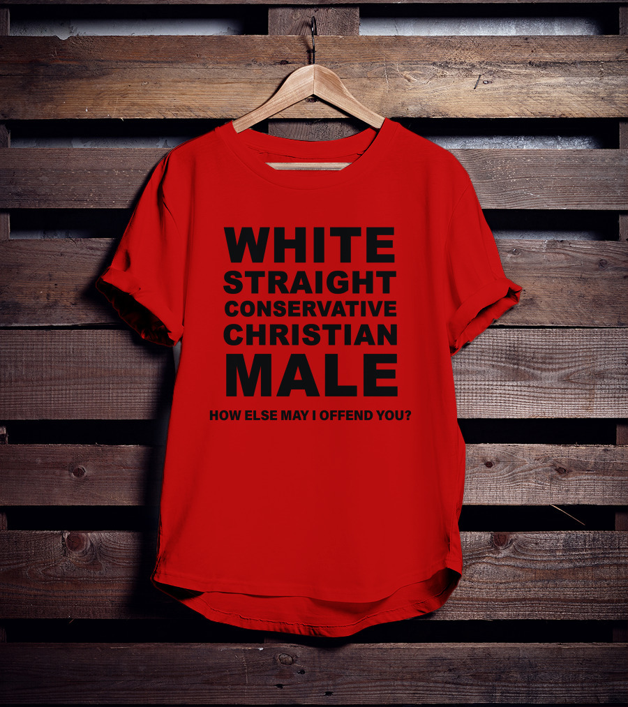 White Straight Conservative Christian Male How Else May I Offend You T-Shirt