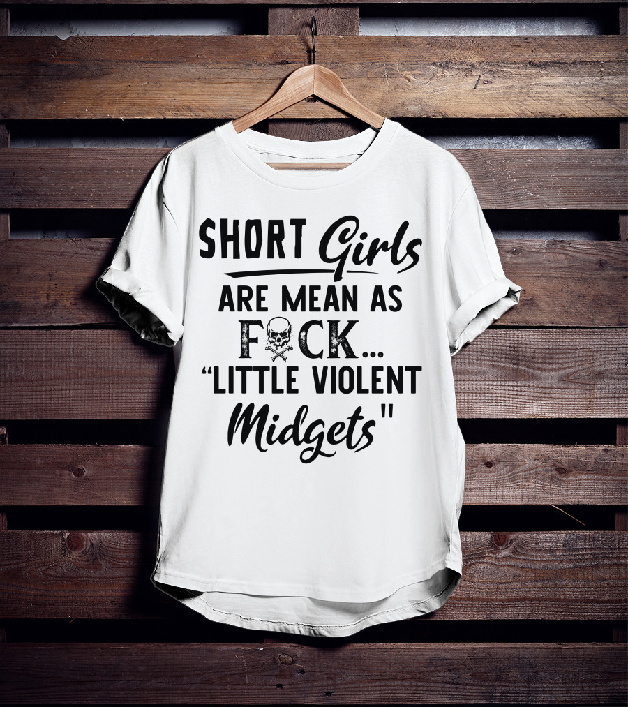 Short Girls Are Mean As Fck Little Violent Midgets T-Shirt