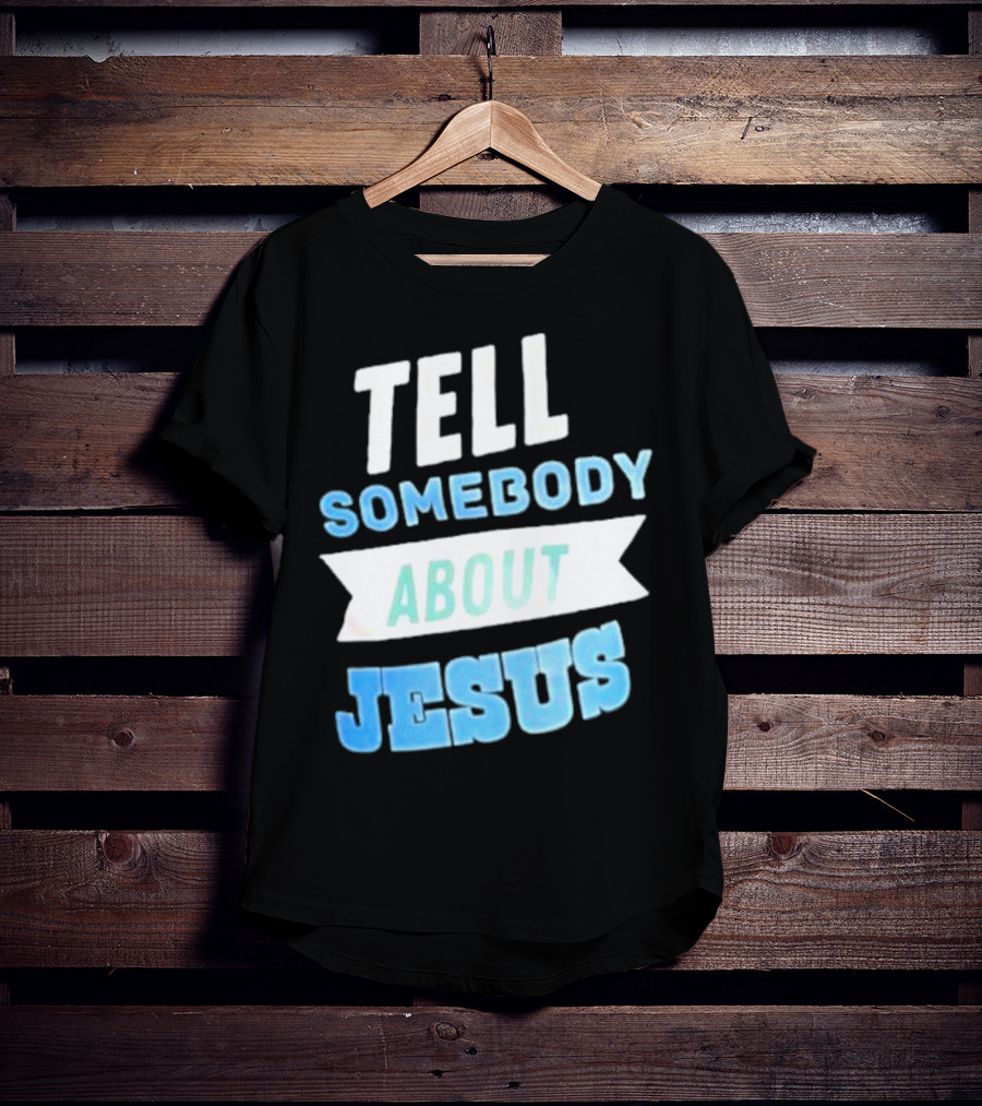 Tell Somebody About Jesus T-Shirt