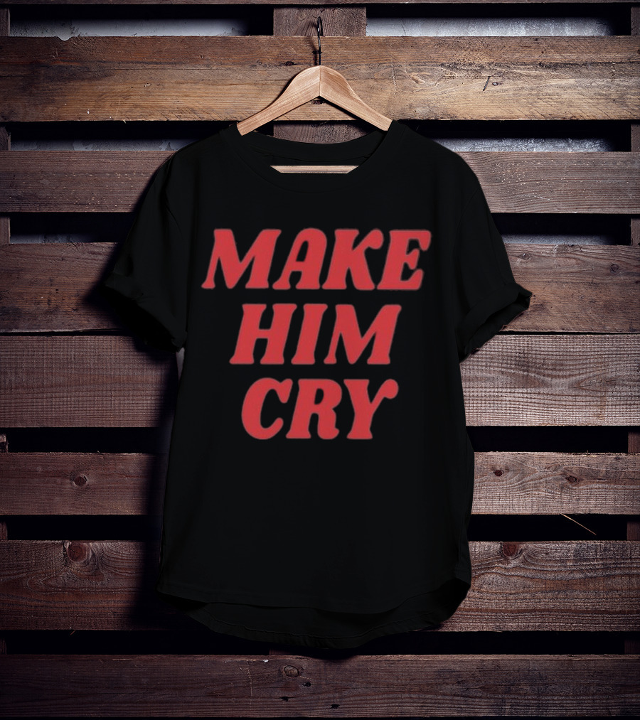 MAKE HIM CRY T-Shirt