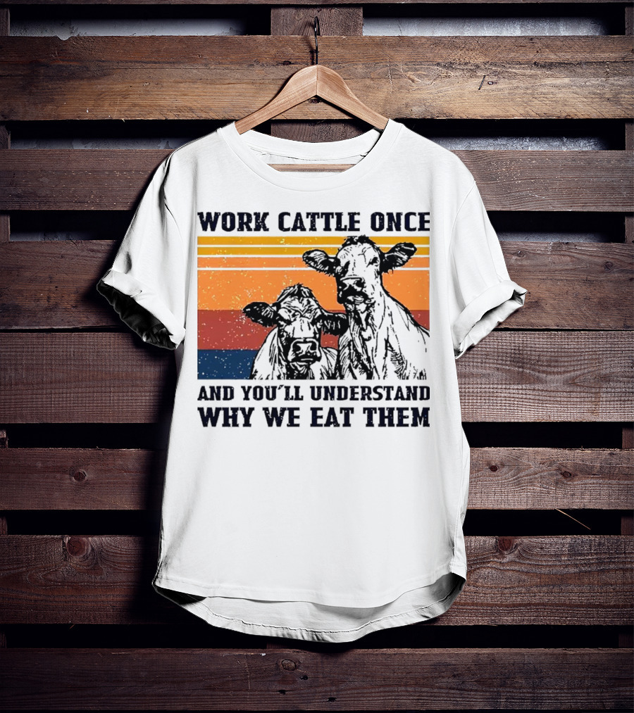 Work Cattle Once And You'll Understand Why We Eat Them Vintage Style Cows T-Shirt