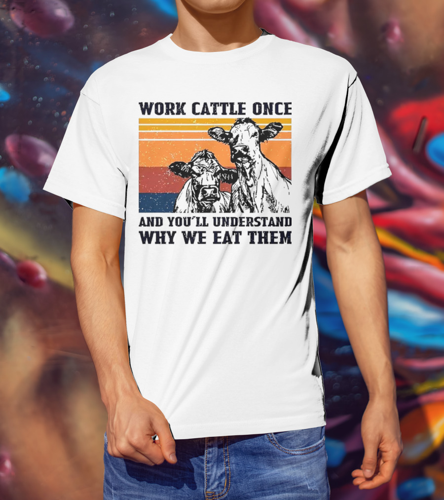 Work Cattle Once And You'll Understand Why We Eat Them Vintage Style Cows T-Shirt