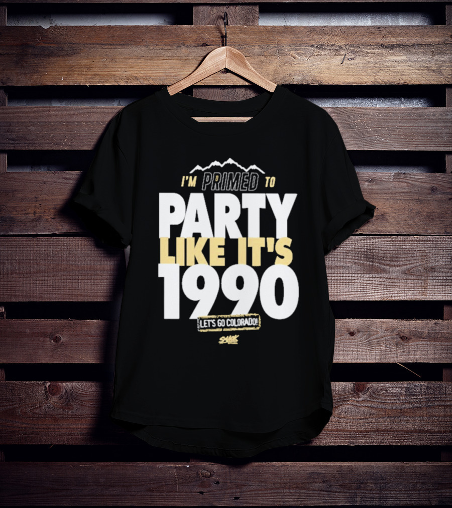 I'm Primed To Party Like It's 1990 Let's Go Colorado T-Shirt