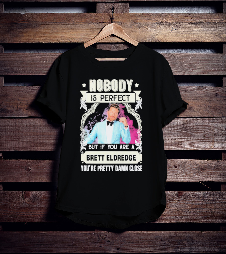 Nobody Is Perfect But If You Are A Brett Eldredge You're Pretty Damn Close T-Shirt
