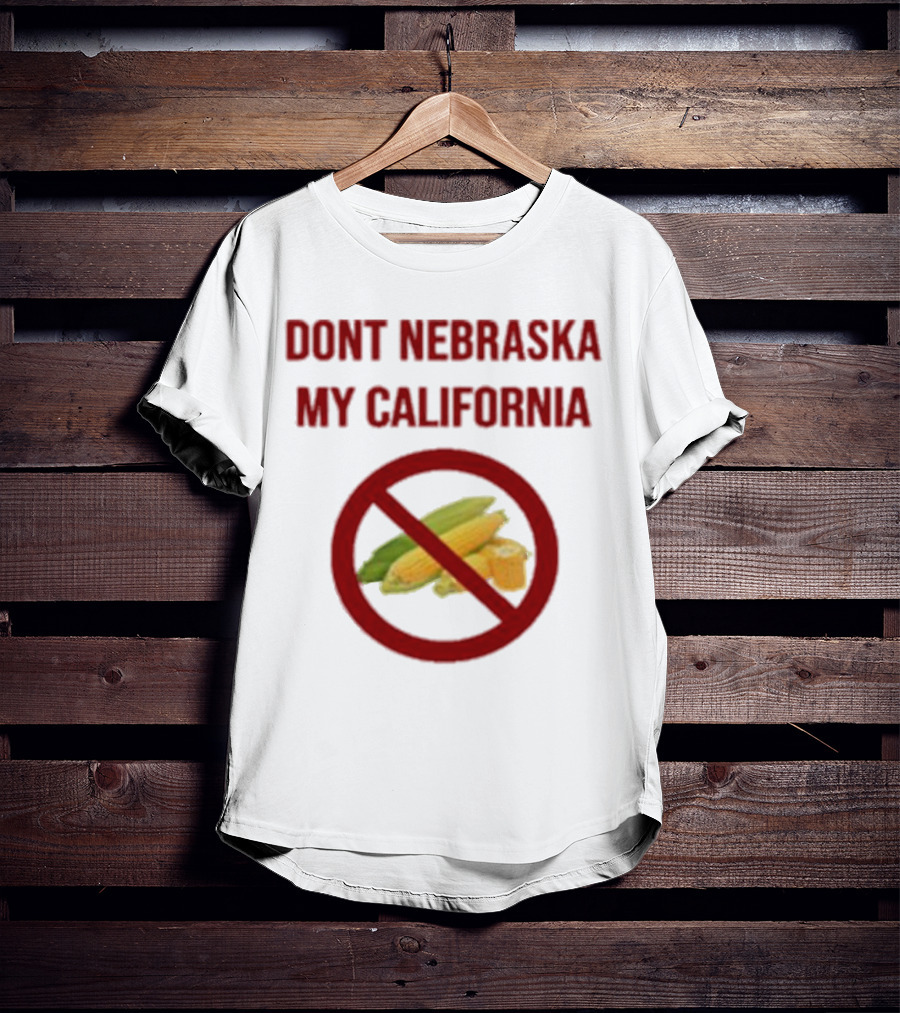 DONT NEBRASKA MY CALIFORNIA Corn Symbol With Red Circle And Slash T-Shirt