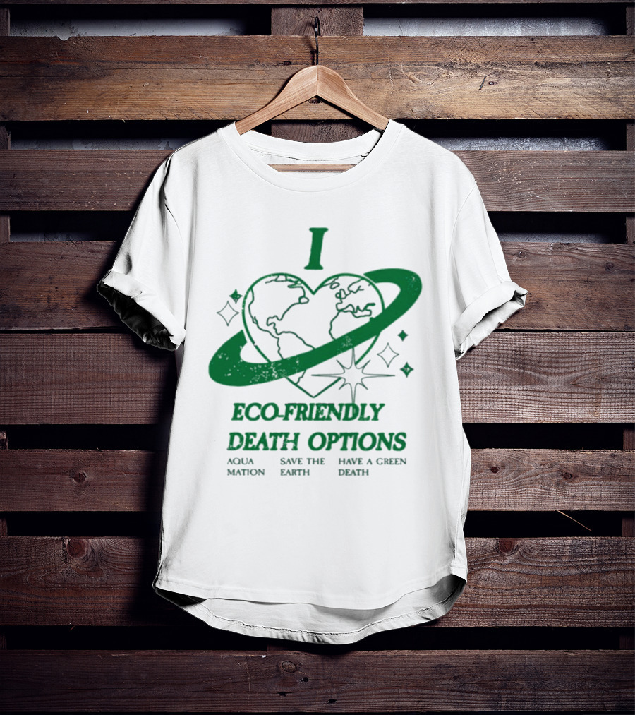 I Heart Eco-Friendly Death Options Aqua Mation Save The Earth Have A Green Death T-Shirt