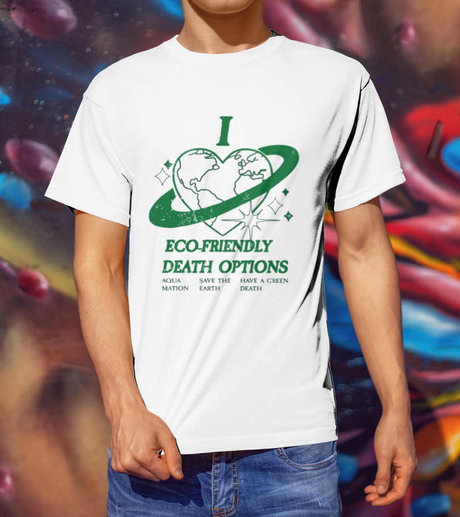 I Heart Eco-Friendly Death Options Aqua Mation Save The Earth Have A Green Death T-Shirt