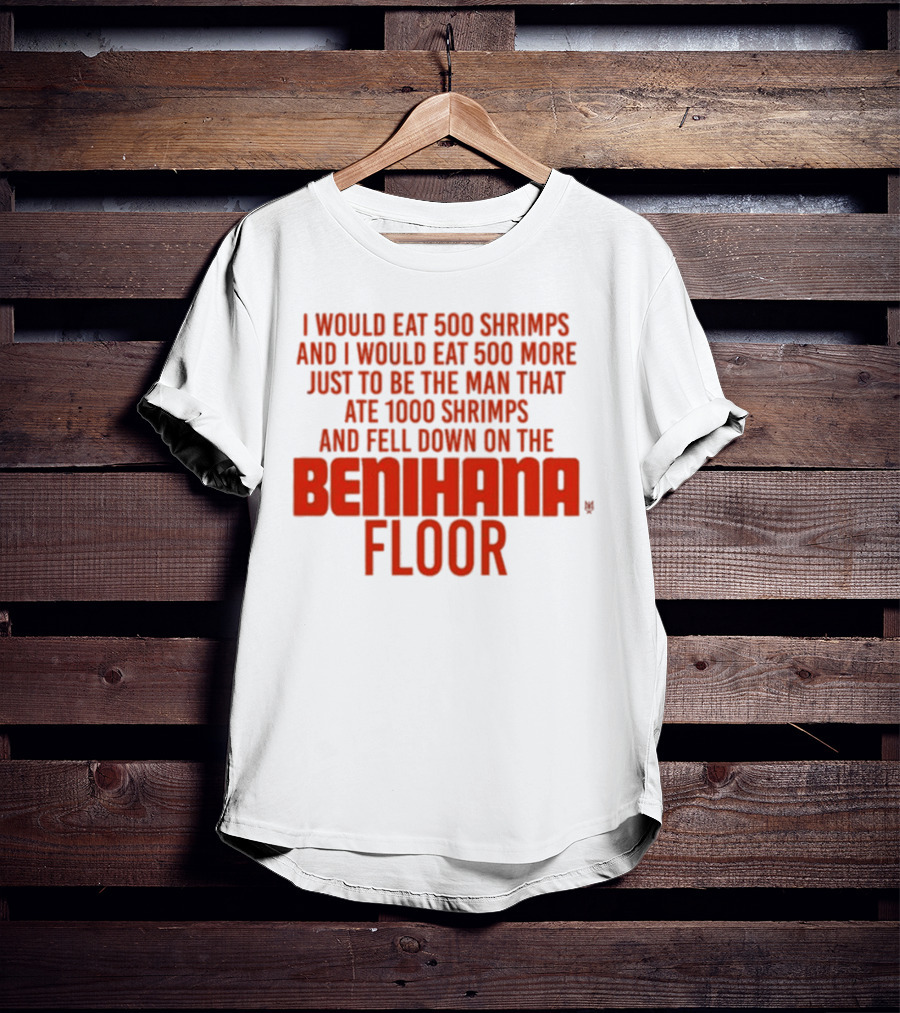 I Would Eat 500 Shrimps And 500 More Just To Be The Man That Ate 1000 Shrimps And Fell Down On The Benihana Floor T-Shirt