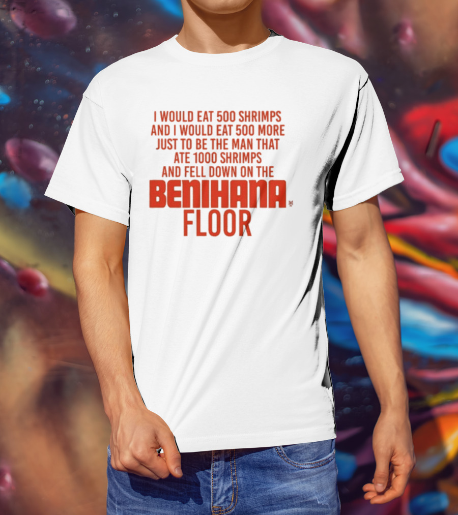 I Would Eat 500 Shrimps And 500 More Just To Be The Man That Ate 1000 Shrimps And Fell Down On The Benihana Floor T-Shirt