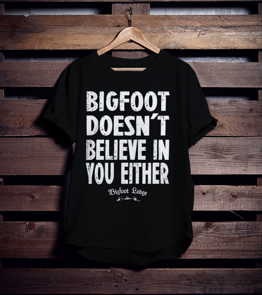 Bigfoot Doesn't Believe In You Either Bigfoot Lodge 1933 Group Shop T-Shirt