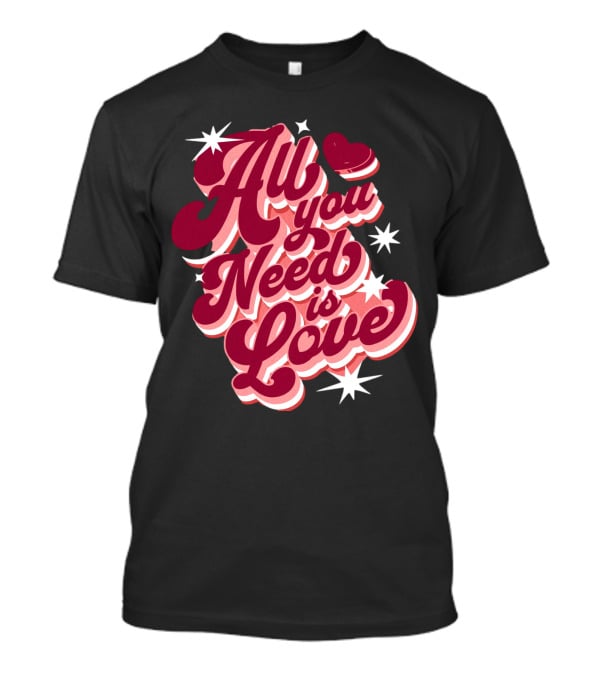 All You Need Is Love Valentine's Day T-Shirt