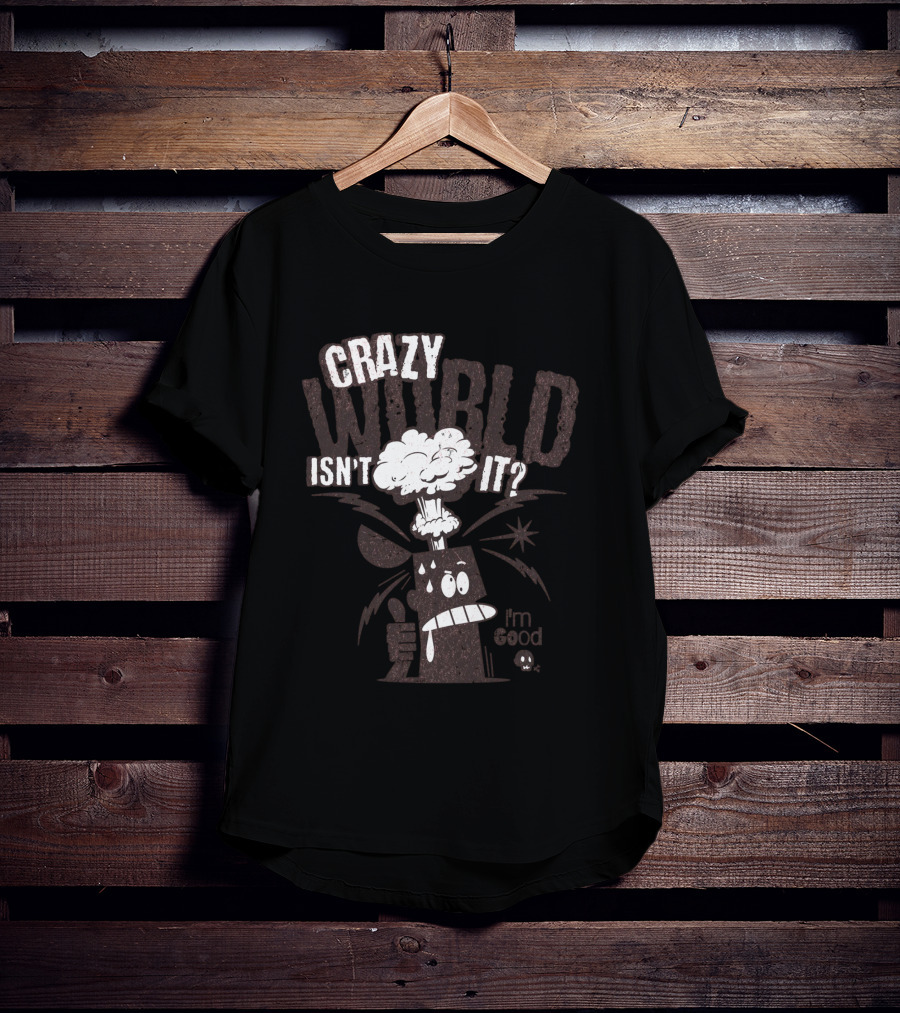 Crazy World Isn't It I'm Good T-Shirt