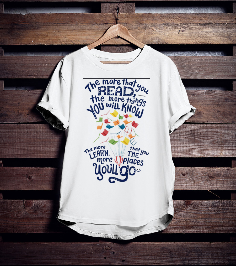 The More That You Read The More Things You Will Know The More That You Learn The More Places You'll Go Balloons And Books T-Shirt