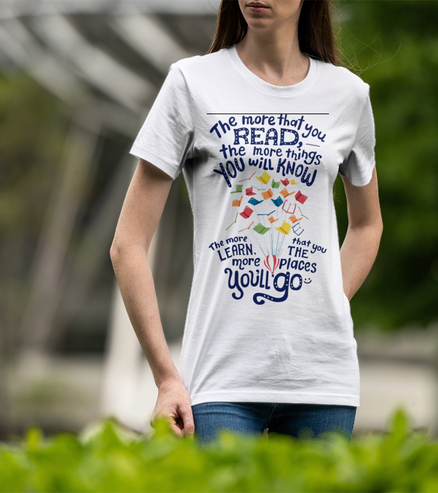 The More That You Read The More Things You Will Know The More That You Learn The More Places You'll Go Balloons And Books T-Shirt