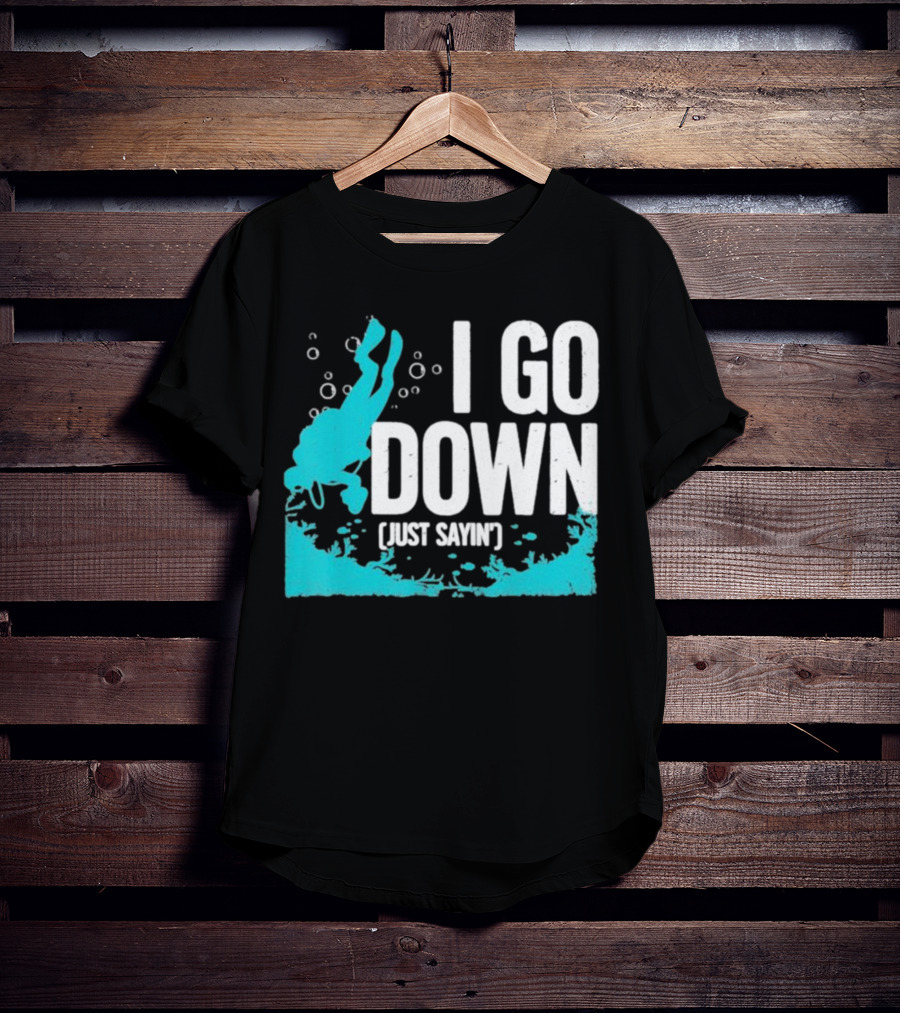 I Go Down Just Sayin' Scuba Diver T-Shirt