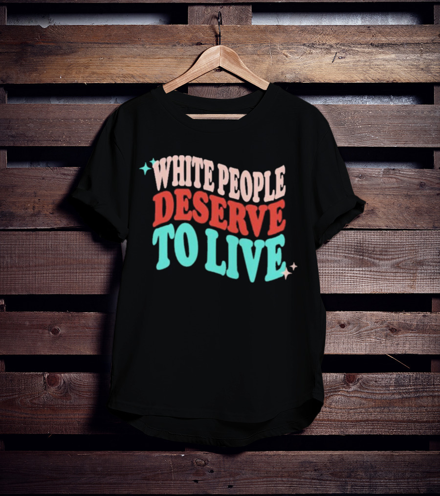 White People Deserve To Live T-Shirt