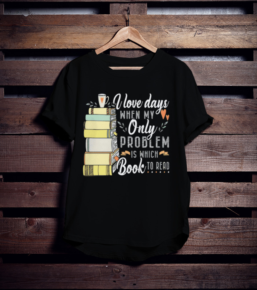 I Love Days When My Only Problem Is Which Book To Read Stack Of Colorful Books And Heart Accents T-Shirt